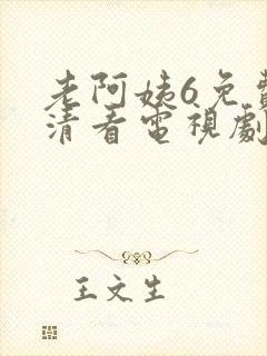 老阿姨6免费高清看电视剧