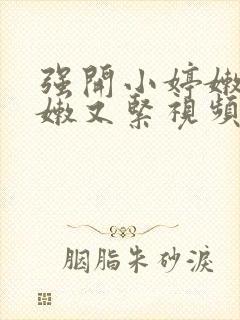 强开小婷嫩苞又嫩又紧视频