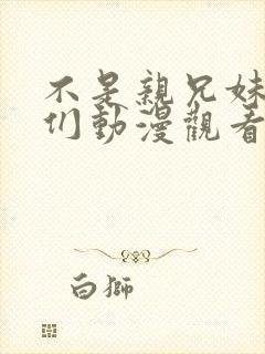 不是亲兄妹的我们动漫观看免费全集高清