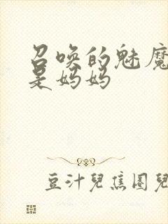 召唤的魅魔居然是妈妈