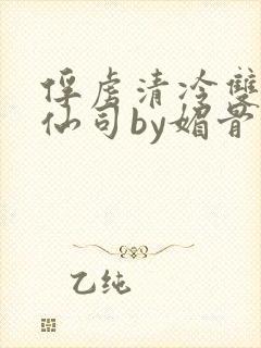 俘虏清冷双性美仙司by媚骨花