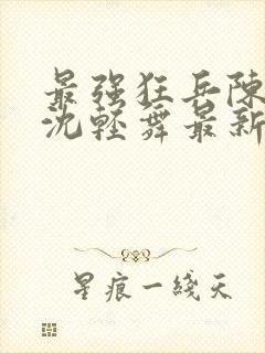 最强狂兵陈六合沈轻舞最新章节阅读封面