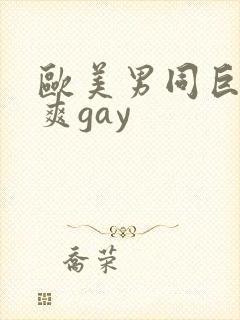 欧美男同巨大粗爽gay