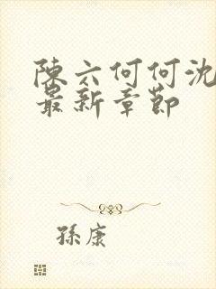 陈六何何沈轻舞最新章节