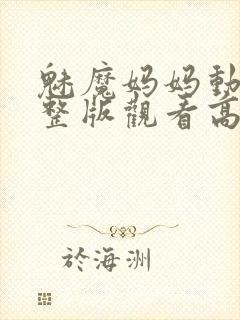 魅魔妈妈动漫完整版观看高清