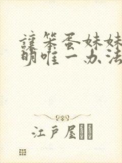 让笨蛋妹妹变聪明唯一办法