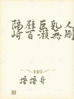 隔壁巨乳人妻城崎百濑无删减版在线