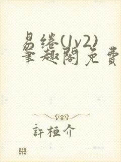 易绻(1v2)笔趣阁免费阅读笔趣阁