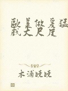 欧美做爰猛烈床戏大尺度