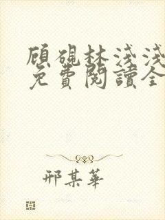 顾砚林浅浅小说免费阅读全文无弹窗