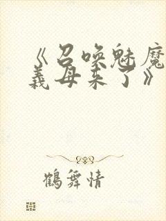 《召唤魅魔竟是义母来了》奇奇