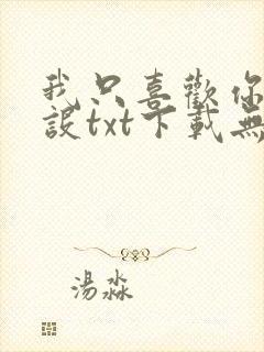 我只喜欢你的人设txt下载无删减