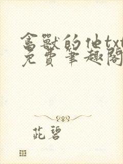 禽兽的他txt免费笔趣阁