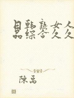 日韩熟女人妻精品综合久久中文字幕