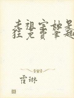 老祖宗她是真的狂免费笔趣阁