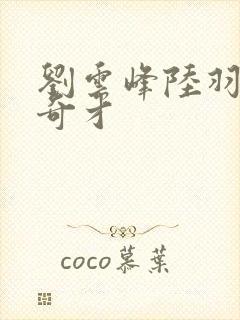 刘云峰陆羽鸿途奇才