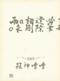 两a相逢必有一o未删除笔趣阁