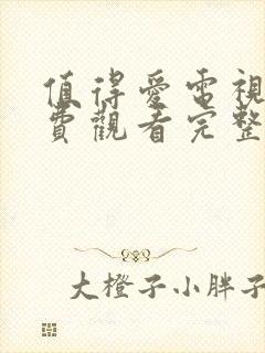 值得爱电视剧免费观看完整版高清