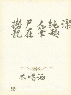 捞尸人纯洁滴小龙在笔趣