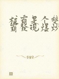 校霸是个双被学霸发现爆炒