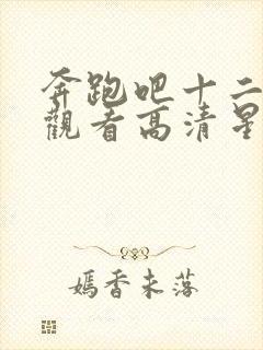 奔跑吧十二在线观看高清星辰影视