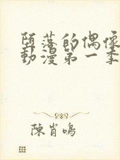 堕落的偶像女友动漫第一季在线观看免费