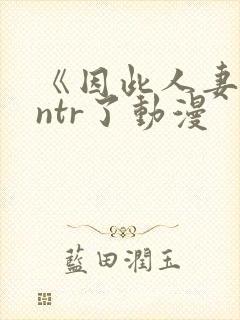 《因此人妻就被ntr了动漫