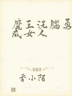 魔王洗脑勇者变成女人