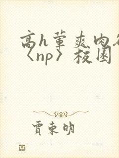 高h荤爽肉欲文〈np〉校园