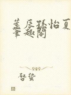 叶辰孙怡夏若雪笔趣阁