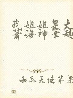 我姐姐是大将军萧洛神笔趣阁