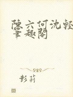 陈六何沈轻舞全笔趣阁封面