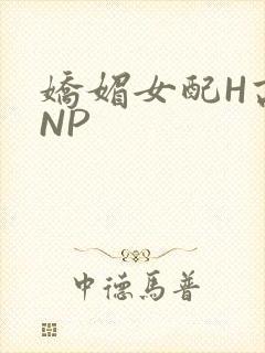 娇媚女配H高汁NP