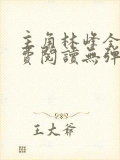 主角林峰全文免费阅读无弹窗