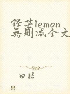锋芒lemon无删减全文阅读笔趣阁