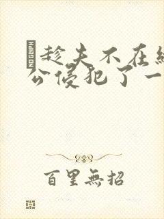 巜趁夫不在给给公侵犯了一天
