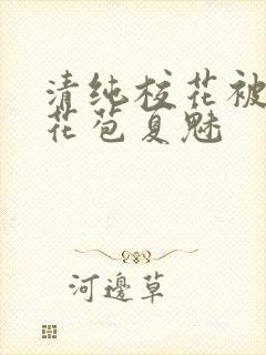 清纯校花被迫开花苞夏魅