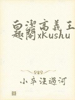 白洁高义王申笔趣阁xkushu