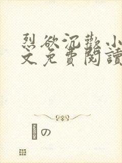 烈欲沉欢小说全文免费阅读无弹窗