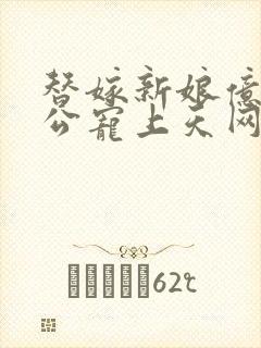 替嫁新娘亿万老公宠上天网剧