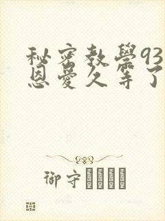 秘密教学93话恩爱久等了