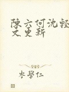 陈六何沈轻舞全文更新