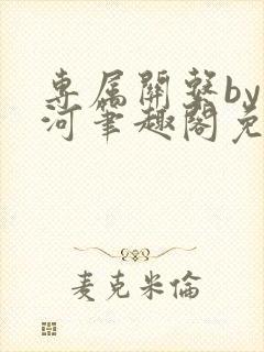 专属关系by长河笔趣阁免费阅读最新章