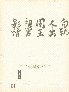 影视同人勾引深情男主出轨