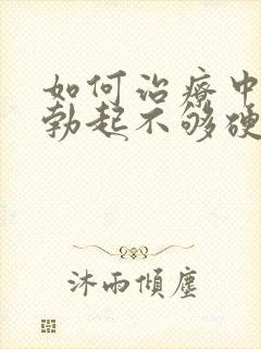 如何治疗中男人勃起不够硬