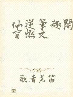 仙逆笔趣阁无弹窗燃文