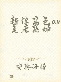 新狼窝色av欧美老熟妇