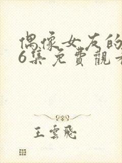 偶像女友的1~6集免费观看