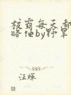 校霸每天都想攻略他by野旱烟