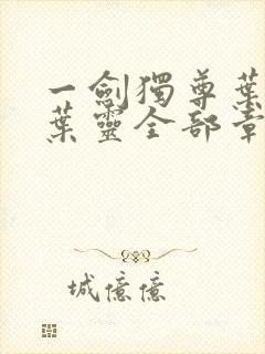 一剑独尊叶玄,叶灵全部章节免费阅读